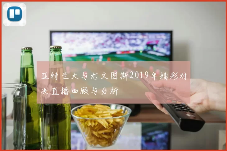 亚特兰大与尤文图斯2019年精彩对决直播回顾与分析