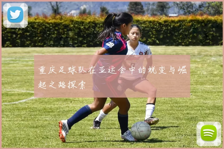 重庆足球队在亚运会中的蜕变与崛起之路探索