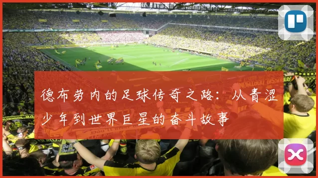 德布劳内的足球传奇之路：从青涩少年到世界巨星的奋斗故事