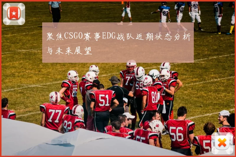 聚焦CSGO赛事EDG战队近期状态分析与未来展望
