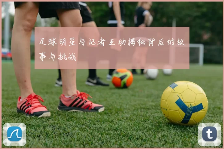 足球明星与记者互动揭秘背后的故事与挑战