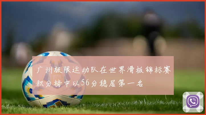 广州极限运动队在世界滑板锦标赛积分榜中以56分稳居第一名