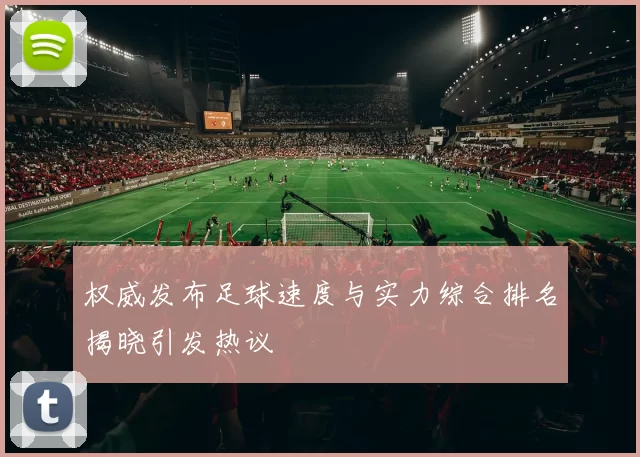 权威发布足球速度与实力综合排名揭晓引发热议
