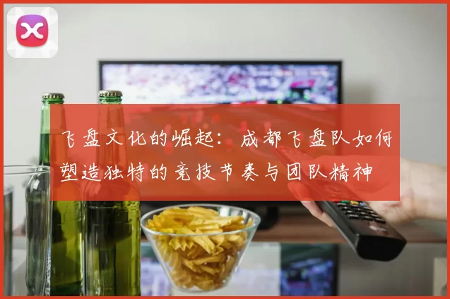 飞盘文化的崛起：成都飞盘队如何塑造独特的竞技节奏与团队精神