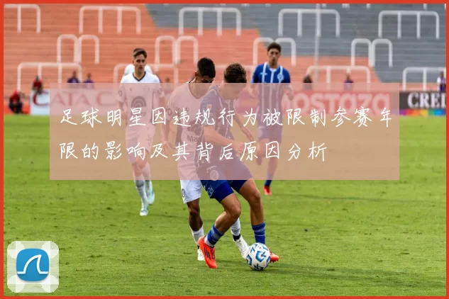 足球明星因违规行为被限制参赛年限的影响及其背后原因分析