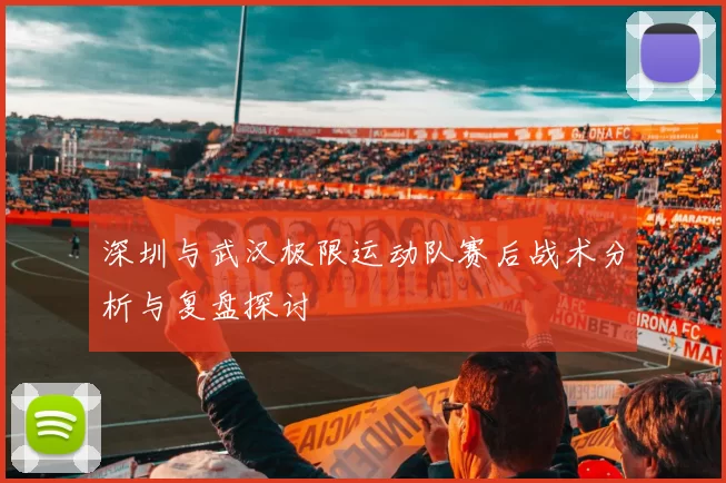 深圳与武汉极限运动队赛后战术分析与复盘探讨