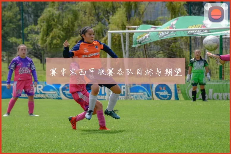 赛季末西甲联赛各队目标与期望