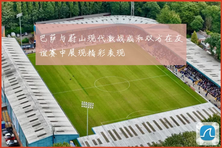 巴萨与蔚山现代激战成和双方在友谊赛中展现精彩表现