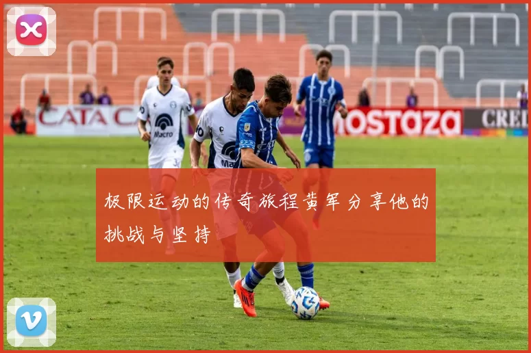 极限运动的传奇旅程黄军分享他的挑战与坚持