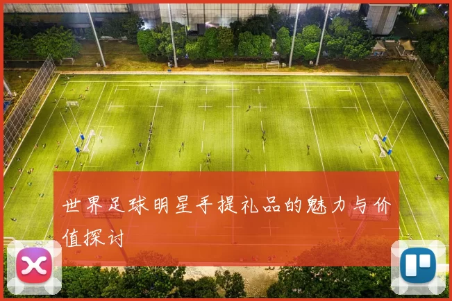 世界足球明星手提礼品的魅力与价值探讨