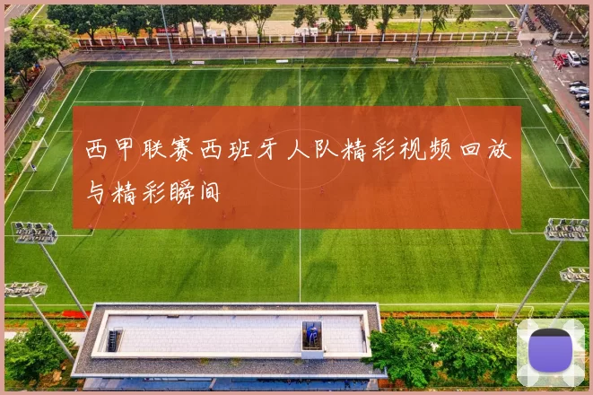 西甲联赛西班牙人队精彩视频回放与精彩瞬间