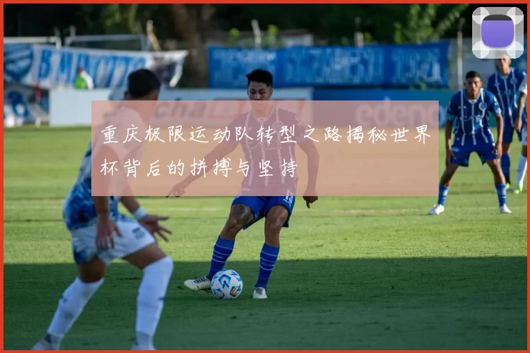 重庆极限运动队转型之路揭秘世界杯背后的拼搏与坚持