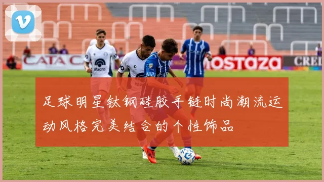 足球明星钛钢硅胶手链时尚潮流运动风格完美结合的个性饰品