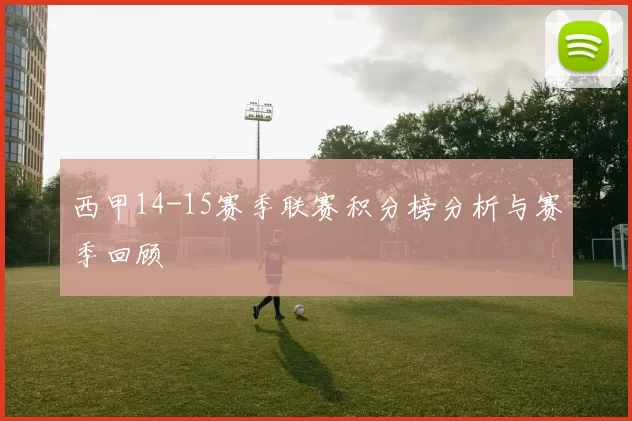 西甲14-15赛季联赛积分榜分析与赛季回顾