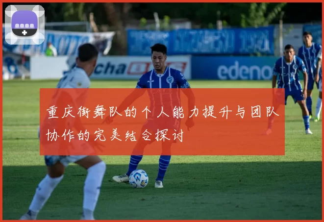重庆街舞队的个人能力提升与团队协作的完美结合探讨