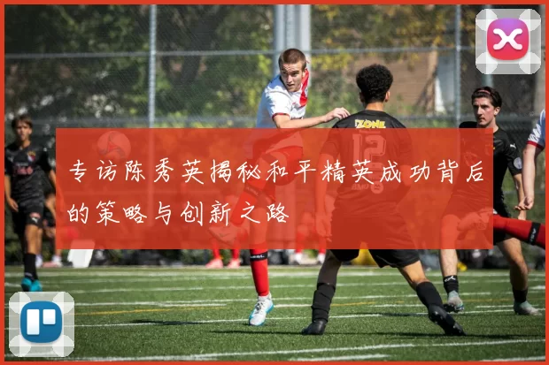专访陈秀英揭秘和平精英成功背后的策略与创新之路