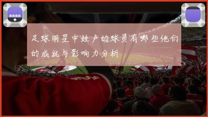 足球明星中姓卢的球员有哪些他们的成就与影响力分析