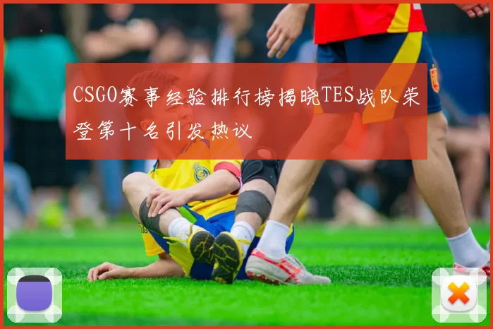 CSGO赛事经验排行榜揭晓TES战队荣登第十名引发热议