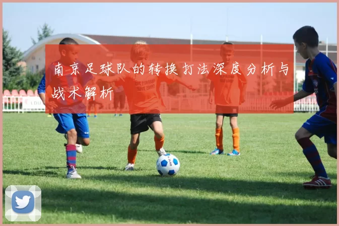 南京足球队的转换打法深度分析与战术解析