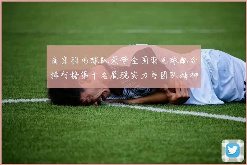 南京羽毛球队荣登全国羽毛球配合排行榜第十名展现实力与团队精神