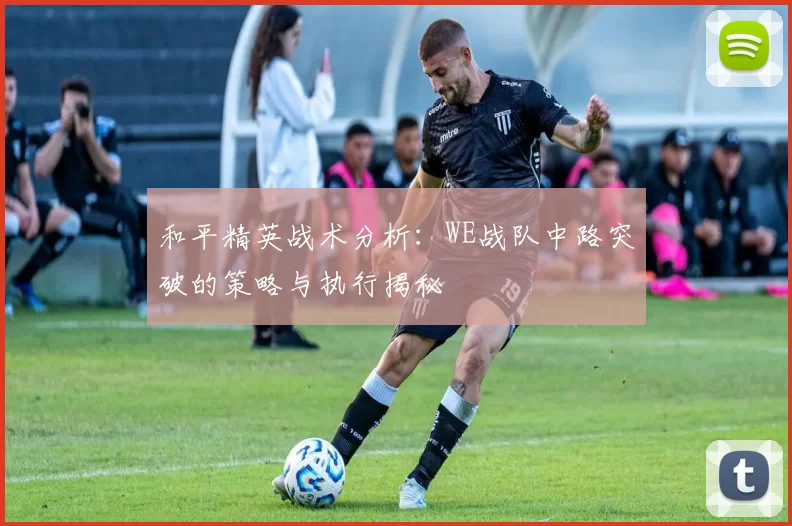 和平精英战术分析：WE战队中路突破的策略与执行揭秘