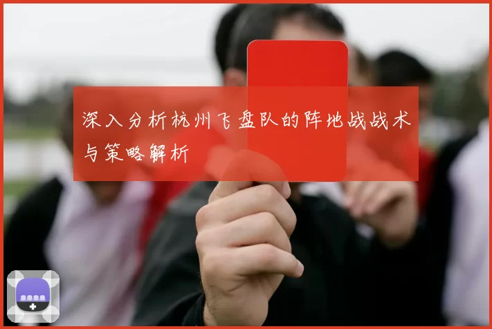 深入分析杭州飞盘队的阵地战战术与策略解析