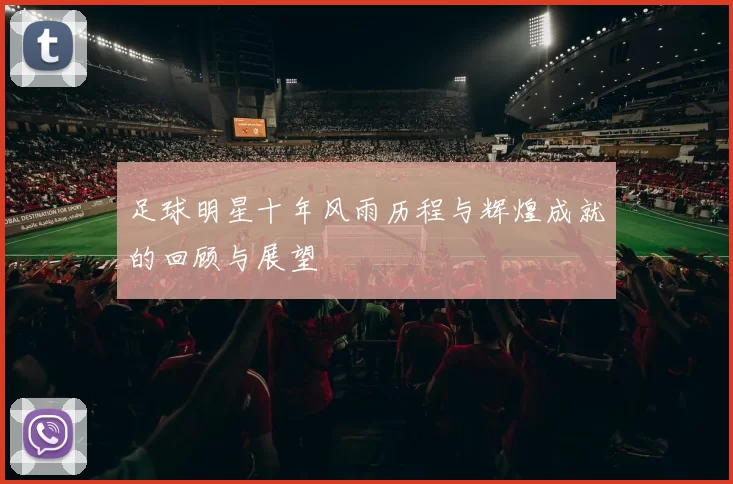 足球明星十年风雨历程与辉煌成就的回顾与展望