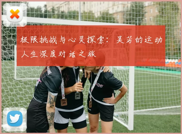 极限挑战与心灵探索：吴芳的运动人生深度对话之旅