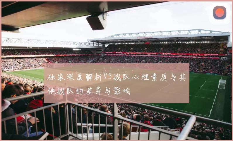 独家深度解析V5战队心理素质与其他战队的差异与影响