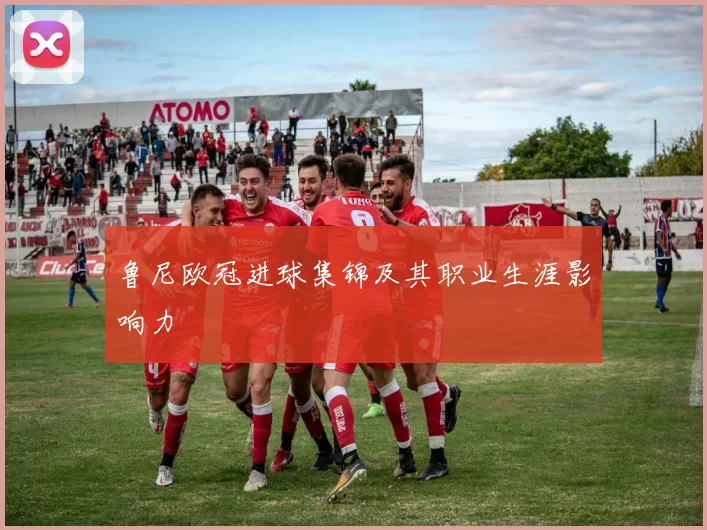 鲁尼欧冠进球集锦及其职业生涯影响力