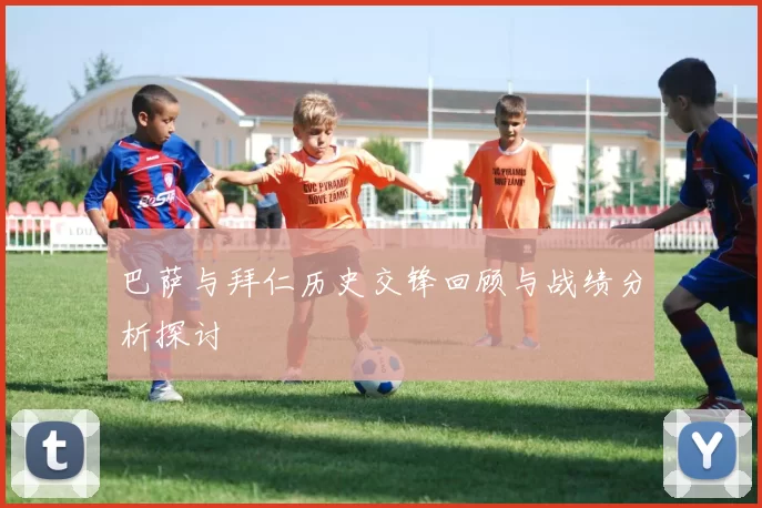 巴萨与拜仁历史交锋回顾与战绩分析探讨
