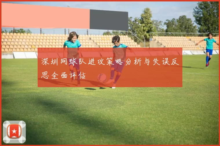深圳网球队进攻策略分析与失误反思全面评估