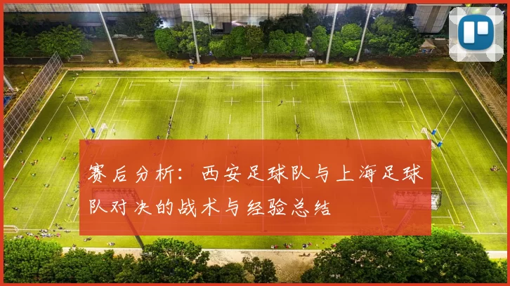 赛后分析：西安足球队与上海足球队对决的战术与经验总结