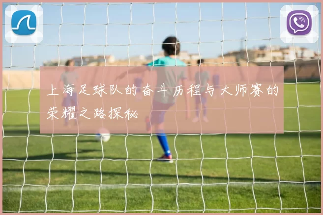 上海足球队的奋斗历程与大师赛的荣耀之路探秘