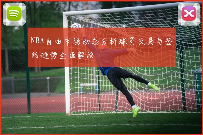 NBA自由市场动态分析球员交易与签约趋势全面解读