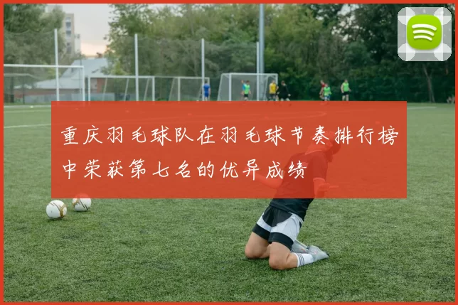 重庆羽毛球队在羽毛球节奏排行榜中荣获第七名的优异成绩