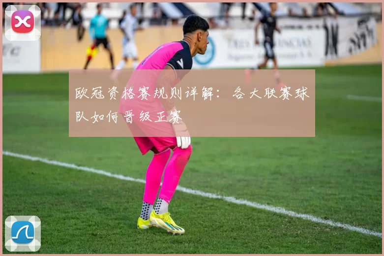 欧冠资格赛规则详解：各大联赛球队如何晋级正赛