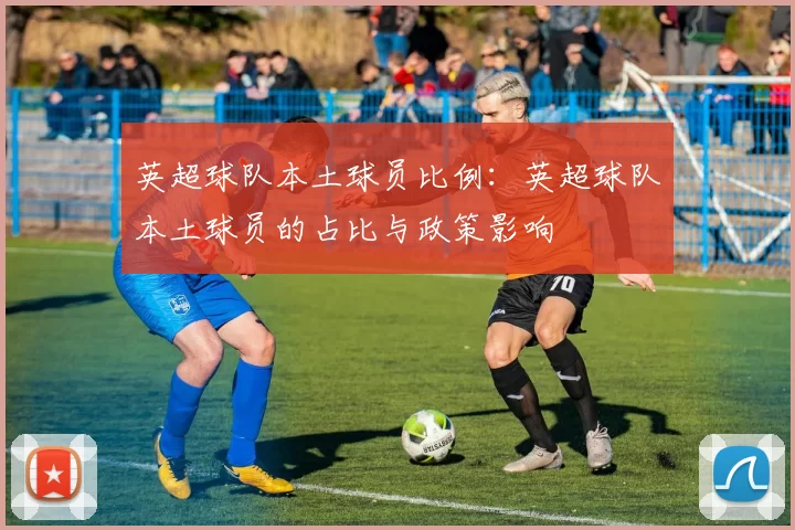英超球队本土球员比例：英超球队本土球员的占比与政策影响