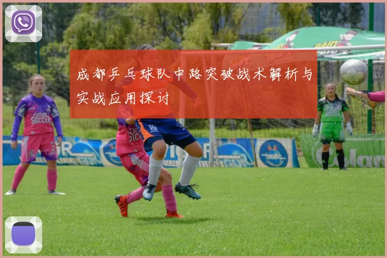 成都乒乓球队中路突破战术解析与实战应用探讨