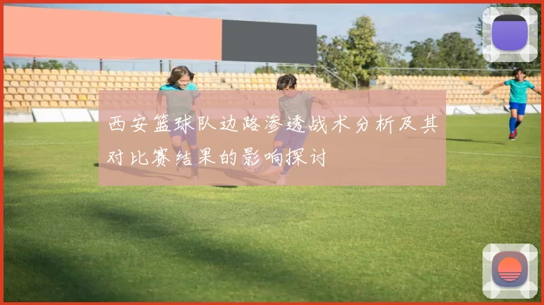 西安篮球队边路渗透战术分析及其对比赛结果的影响探讨