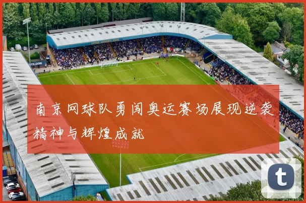 南京网球队勇闯奥运赛场展现逆袭精神与辉煌成就
