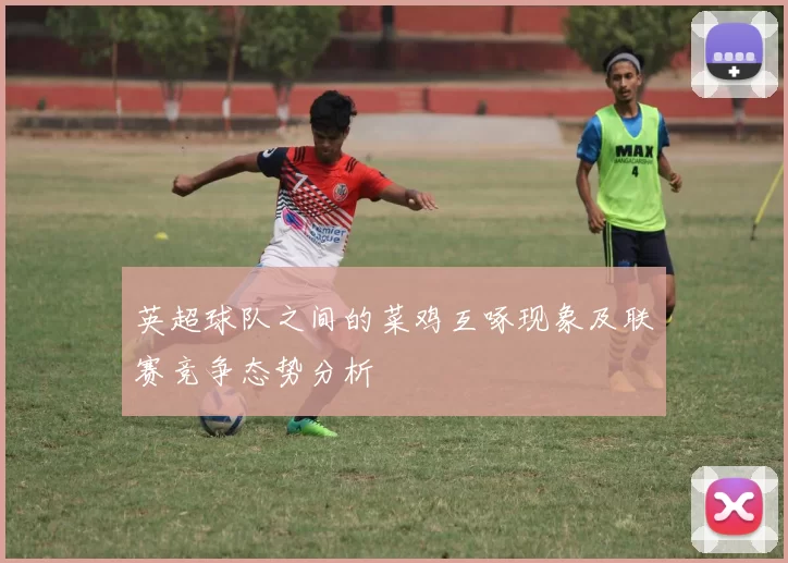 英超球队之间的菜鸡互啄现象及联赛竞争态势分析
