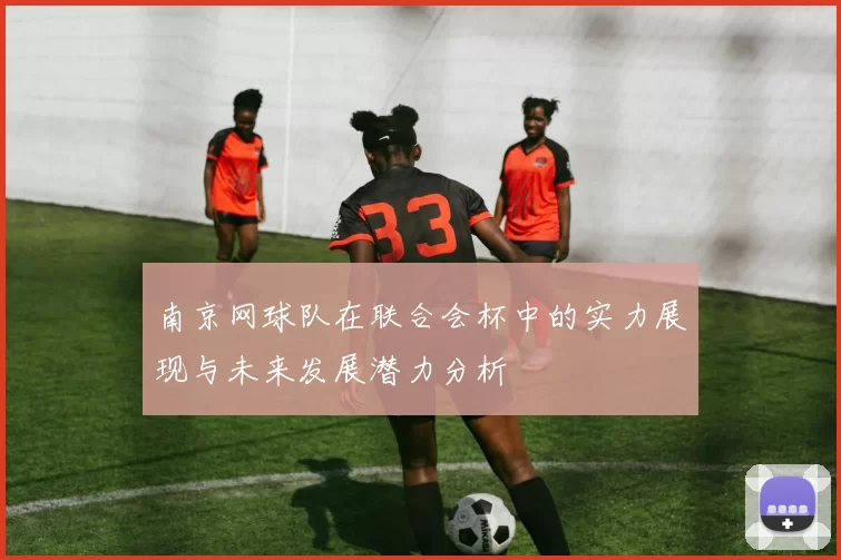 南京网球队在联合会杯中的实力展现与未来发展潜力分析